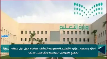 إجازة رسمية.. وزارة التعليم السعودية تكشف مفاجأة حول أول عطلة لجميع المراحل الدراسية وتفاصيل مدتها